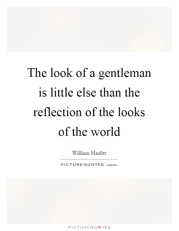 The look of a gentleman is little else than the reflection of the looks of the world Picture Quote #1