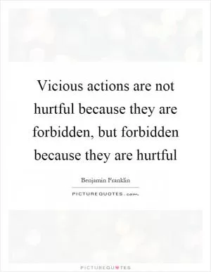 Vicious actions are not hurtful because they are forbidden, but forbidden because they are hurtful Picture Quote #1