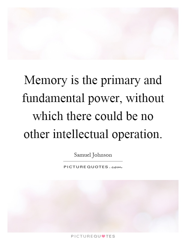 Memory is the primary and fundamental power, without which there could be no other intellectual operation Picture Quote #1