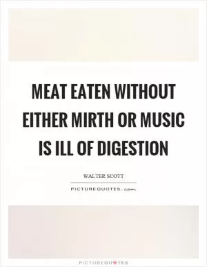 Meat eaten without either mirth or music is ill of digestion Picture Quote #1