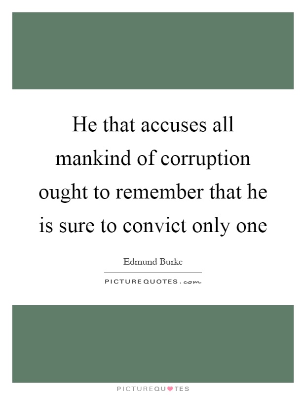 He that accuses all mankind of corruption ought to remember that he is sure to convict only one Picture Quote #1