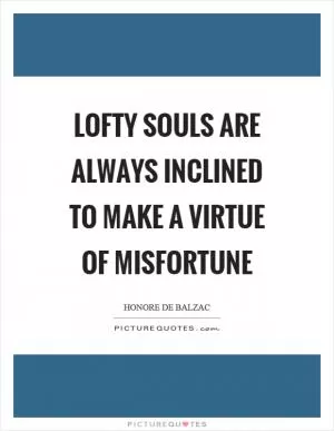 Lofty souls are always inclined to make a virtue of misfortune Picture Quote #1