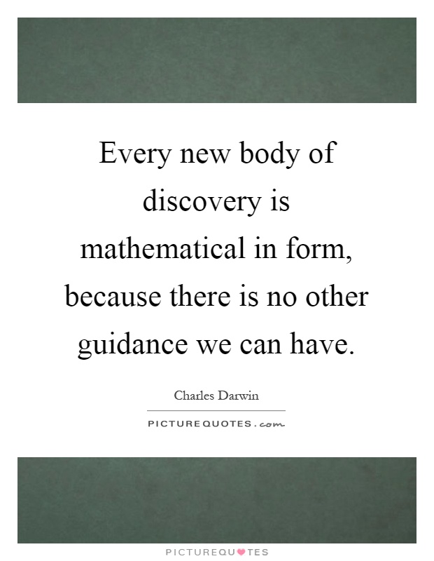 Every new body of discovery is mathematical in form, because there is no other guidance we can have Picture Quote #1