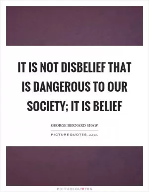 It is not disbelief that is dangerous to our society; it is belief Picture Quote #1