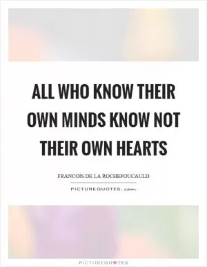 All who know their own minds know not their own hearts Picture Quote #1