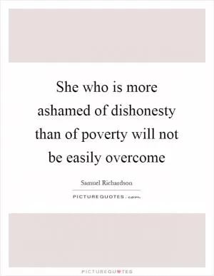 She who is more ashamed of dishonesty than of poverty will not be easily overcome Picture Quote #1