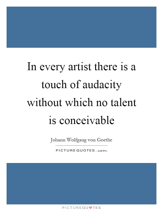 In every artist there is a touch of audacity without which no talent is conceivable Picture Quote #1