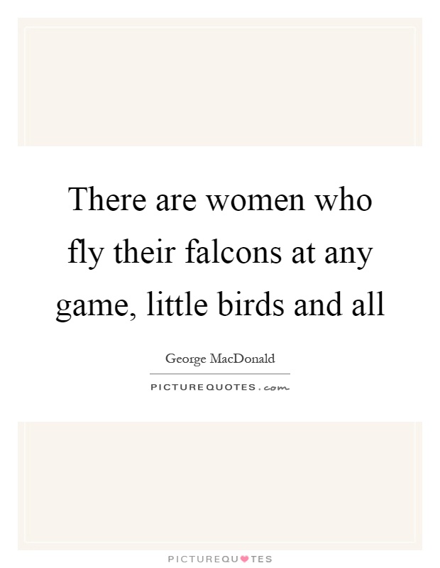 There are women who fly their falcons at any game, little birds and all Picture Quote #1