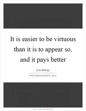It is easier to be virtuous than it is to appear so, and it pays better Picture Quote #1