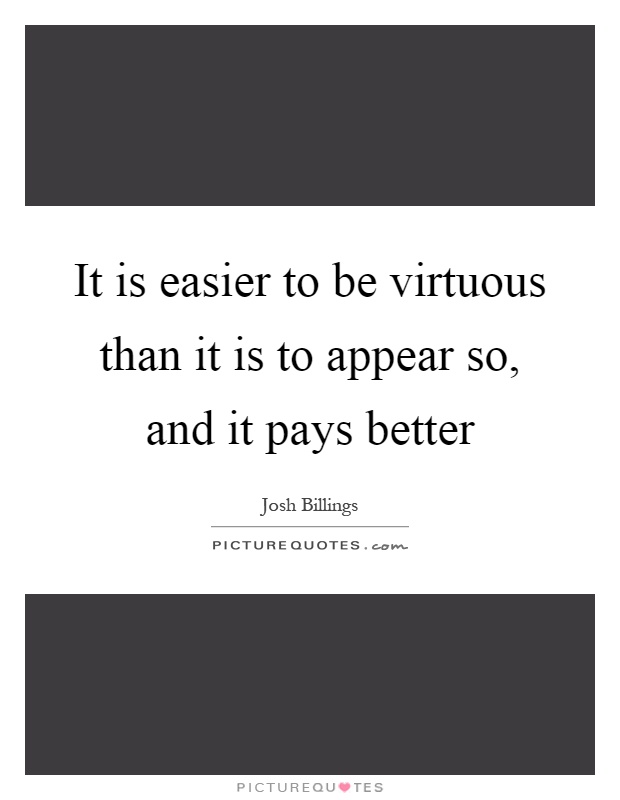 It is easier to be virtuous than it is to appear so, and it pays better Picture Quote #1