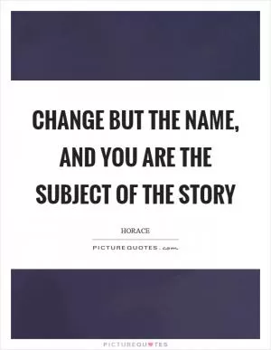 Change but the name, and you are the subject of the story Picture Quote #1