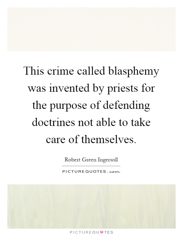 This crime called blasphemy was invented by priests for the purpose of defending doctrines not able to take care of themselves Picture Quote #1