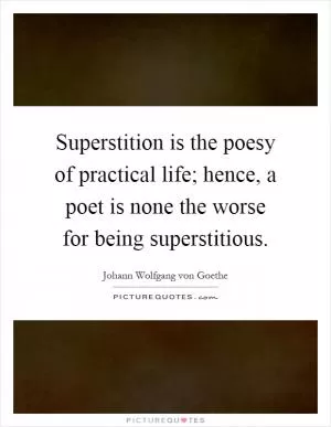 Superstition is the poesy of practical life; hence, a poet is none the worse for being superstitious Picture Quote #1