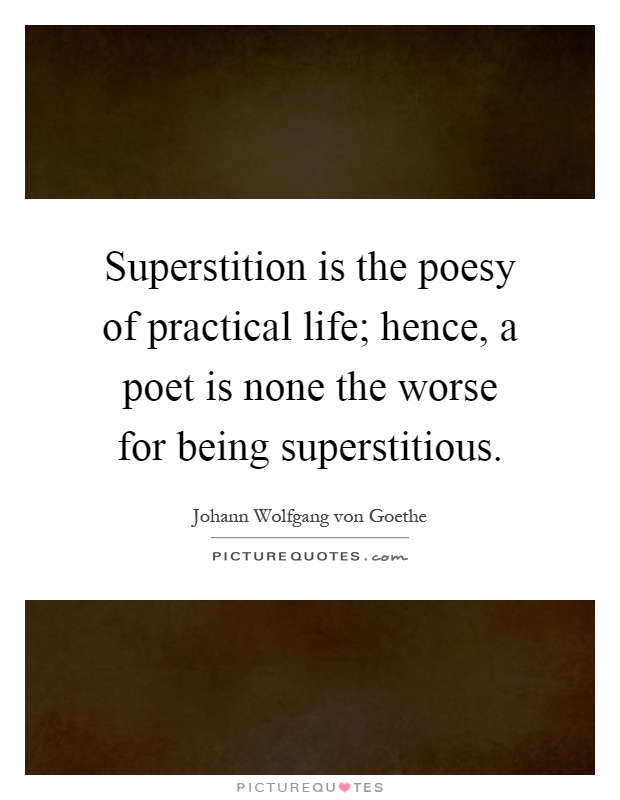 Superstition is the poesy of practical life; hence, a poet is none the worse for being superstitious Picture Quote #1
