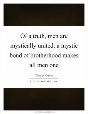 Of a truth, men are mystically united: a mystic bond of brotherhood makes all men one Picture Quote #1