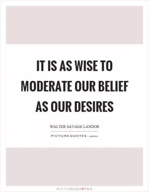 It is as wise to moderate our belief as our desires Picture Quote #1