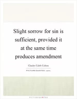 Slight sorrow for sin is sufficient, provided it at the same time produces amendment Picture Quote #1