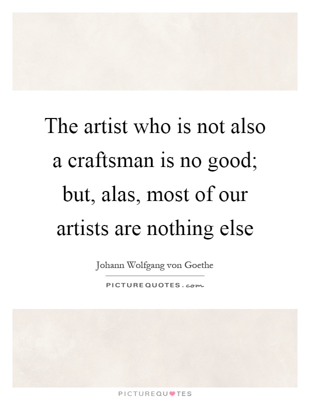 The artist who is not also a craftsman is no good; but, alas, most of our artists are nothing else Picture Quote #1