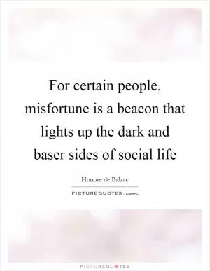For certain people, misfortune is a beacon that lights up the dark and baser sides of social life Picture Quote #1