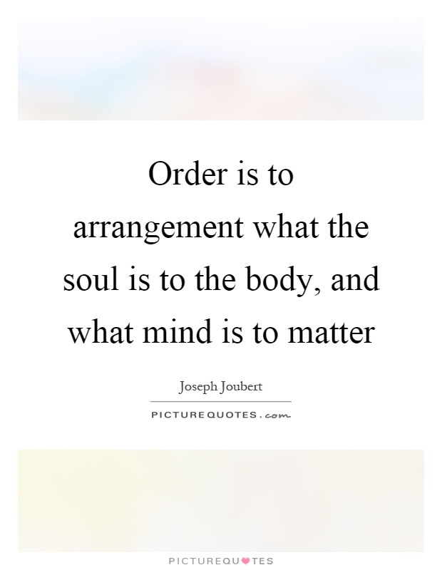 Order is to arrangement what the soul is to the body, and what mind is to matter Picture Quote #1