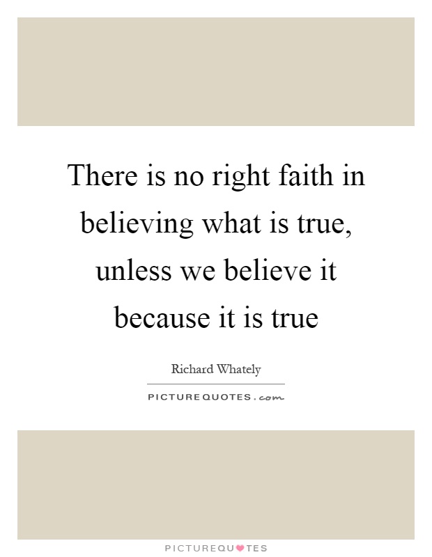 There is no right faith in believing what is true, unless we believe it because it is true Picture Quote #1