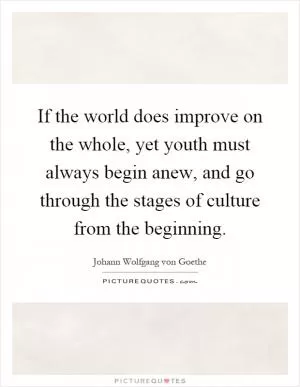 If the world does improve on the whole, yet youth must always begin anew, and go through the stages of culture from the beginning Picture Quote #1