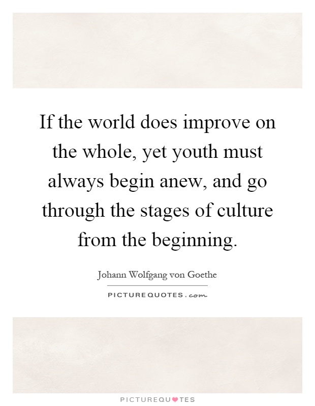 If the world does improve on the whole, yet youth must always begin anew, and go through the stages of culture from the beginning Picture Quote #1