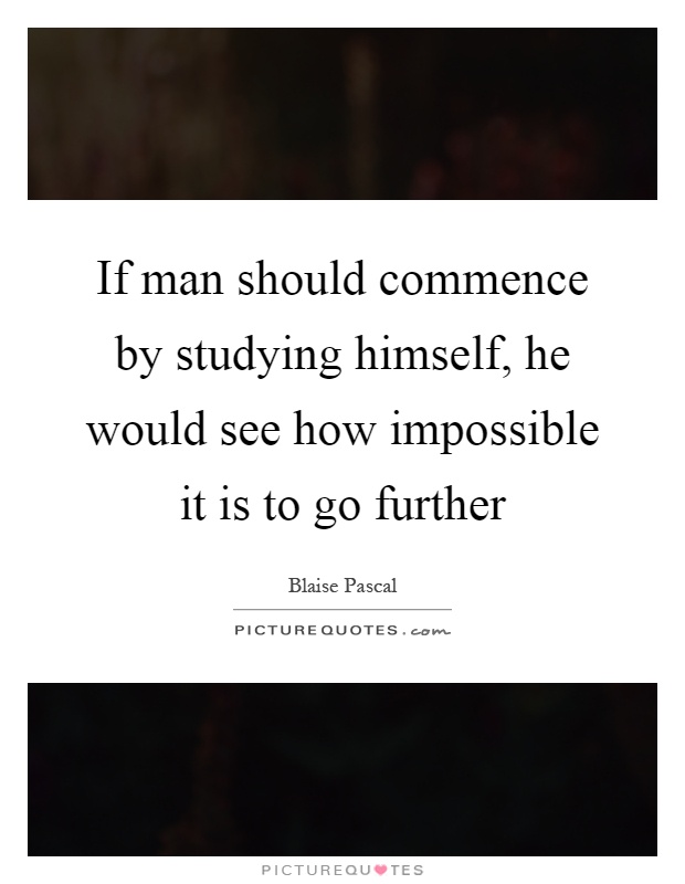 If man should commence by studying himself, he would see how impossible it is to go further Picture Quote #1