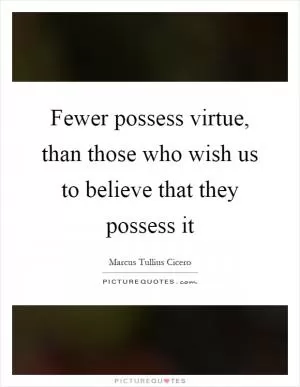 Fewer possess virtue, than those who wish us to believe that they possess it Picture Quote #1