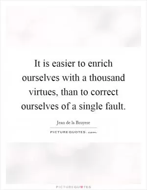 It is easier to enrich ourselves with a thousand virtues, than to correct ourselves of a single fault Picture Quote #1
