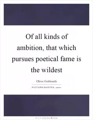 Of all kinds of ambition, that which pursues poetical fame is the wildest Picture Quote #1