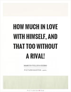 How much in love with himself, and that too without a rival! Picture Quote #1