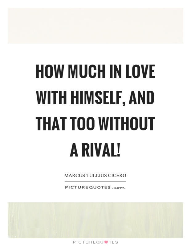 How much in love with himself, and that too without a rival! Picture Quote #1