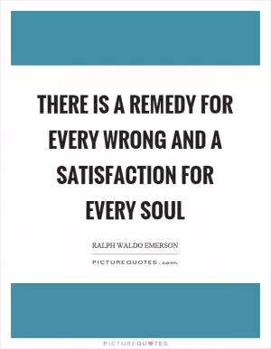 There is a remedy for every wrong and a satisfaction for every soul Picture Quote #1