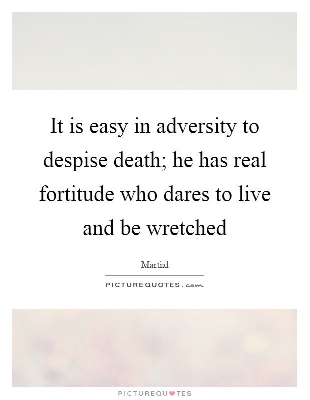 It is easy in adversity to despise death; he has real fortitude who dares to live and be wretched Picture Quote #1