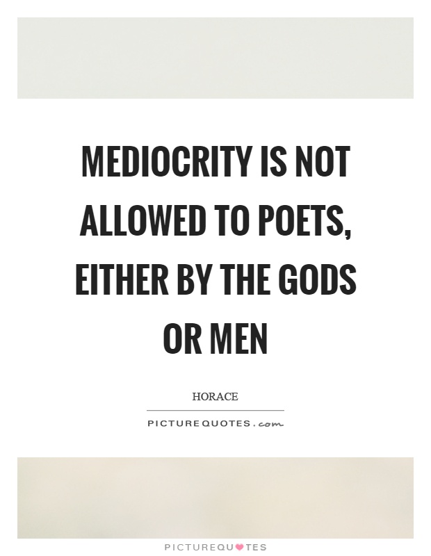 Mediocrity is not allowed to poets, either by the gods or men Picture Quote #1