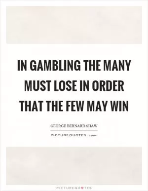 In gambling the many must lose in order that the few may win Picture Quote #1