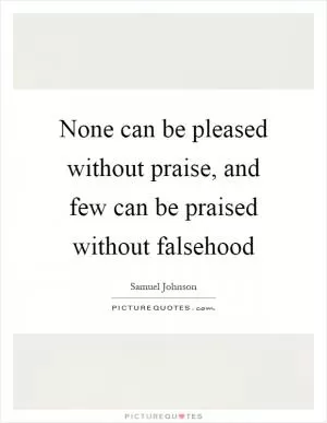 None can be pleased without praise, and few can be praised without falsehood Picture Quote #1