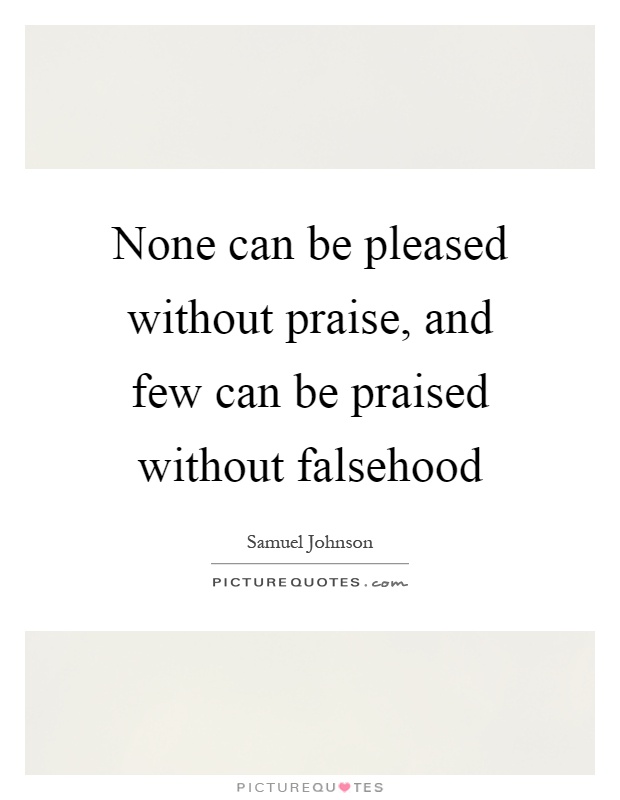 None can be pleased without praise, and few can be praised without falsehood Picture Quote #1