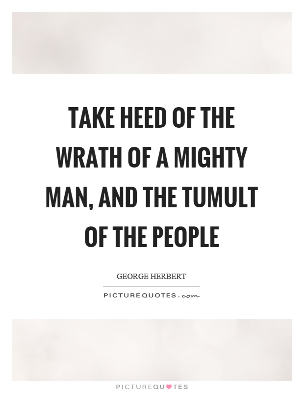 Take heed of the wrath of a mighty man, and the tumult of the people Picture Quote #1
