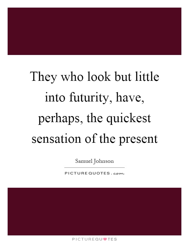 They who look but little into futurity, have, perhaps, the quickest sensation of the present Picture Quote #1