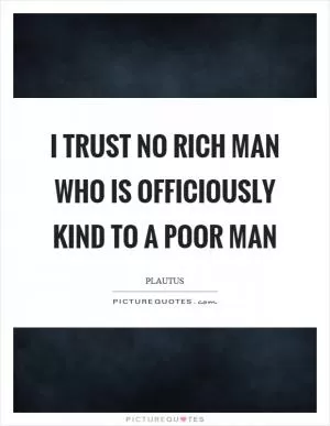 I trust no rich man who is officiously kind to a poor man Picture Quote #1