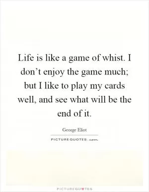 Life is like a game of whist. I don’t enjoy the game much; but I like to play my cards well, and see what will be the end of it Picture Quote #1