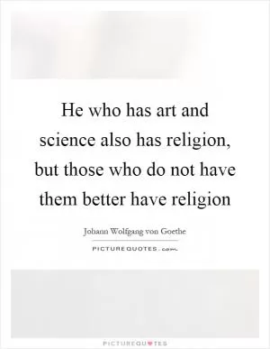 He who has art and science also has religion, but those who do not have them better have religion Picture Quote #1