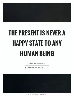 The present is never a happy state to any human being Picture Quote #1