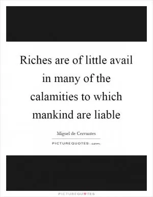 Riches are of little avail in many of the calamities to which mankind are liable Picture Quote #1