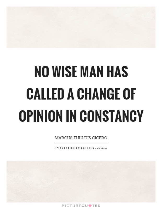 No wise man has called a change of opinion in constancy Picture Quote #1