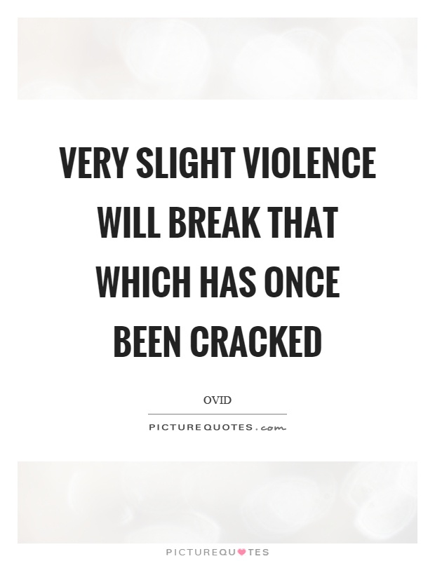 Very slight violence will break that which has once been cracked Picture Quote #1