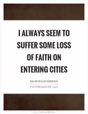 I always seem to suffer some loss of faith on entering cities Picture Quote #1