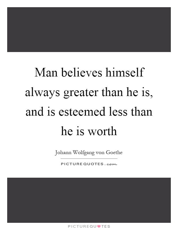 Man believes himself always greater than he is, and is esteemed less than he is worth Picture Quote #1